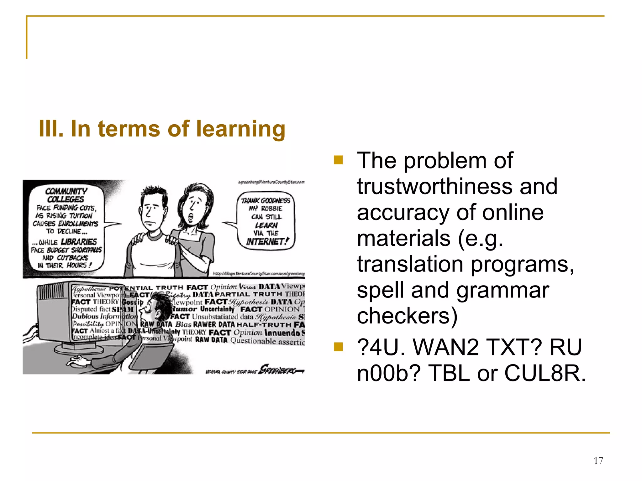 III. In terms of learning The problem of trustworthiness and accuracy of online materials (e.g. translation  programs, spell and grammar checkers) ?4U. WAN2 TXT? RU  n00b ? TBL or  CUL8R .   