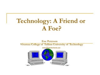 Technology:  A  Friend or  A  Foe ? Ene Peterson   Virumaa College of Tallinn University of Technology [email_address]   