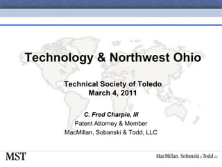 Technology & Northwest Ohio

      Technical Society of Toledo
            March 4, 2011

            C. Fred Charpie, III
         Patent Attorney & Member
      MacMillan, Sobanski & Todd, LLC
 