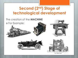 The creation of the MACHINE
 For Example:
Second (2nd) Stage of
technological development
 