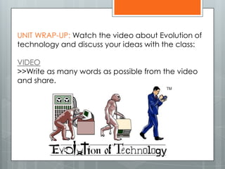 UNIT WRAP-UP: Watch the video about Evolution of
technology and discuss your ideas with the class:
VIDEO
>>Write as many words as possible from the video
and share.
 