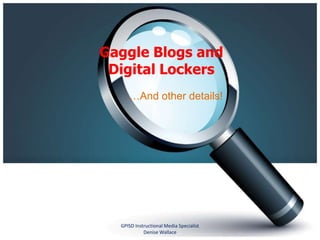 Gaggle Blogs and Digital Lockers …And other details! GPISD Instructional Media Specialist    Denise Wallace 
