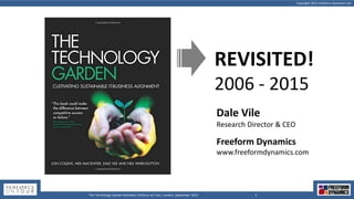 Copyright 2015 Freeform Dynamics Ltd
1The Technology Garden Revisited, Perforce on Tour, London, September 2015
Dale Vile
Research Director & CEO
Freeform Dynamics
www.freeformdynamics.com
REVISITED!
2006 - 2015
 