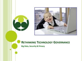 RETHINKING TECHNOLOGY GOVERNANCE
Big Data, Security & Privacy
 