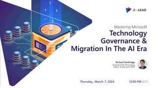 Thursday., March. 7, 2024 12:00 PM (EST)
Technology
Governance &
Migration In The AI Era
Richard Harbridge
2toLead Chief Technology
Officer & Microsoft MVP
Mastering Microsoft
 