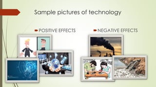 Sample pictures of technology
POSITIVE EFFECTS NEGATIVE EFFECTS
 