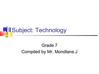 Subject: Technology

            Grade 7
   Compiled by Mr. Mondlane.J
 