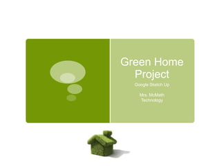 Green Home
  Project
  Google Sketch Up

    Mrs. McMath
    Technology
 