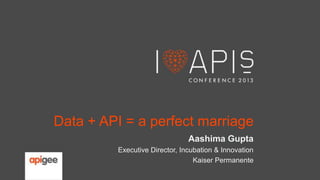Data + API = a perfect marriage
Aashima Gupta
Executive Director, Incubation & Innovation
Kaiser Permanente

 