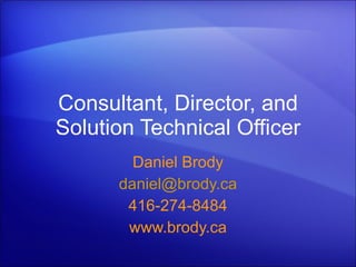 Consultant, Director, and Solution Technical Officer Daniel Brody [email_address] 416-274-8484 www.brody.ca 