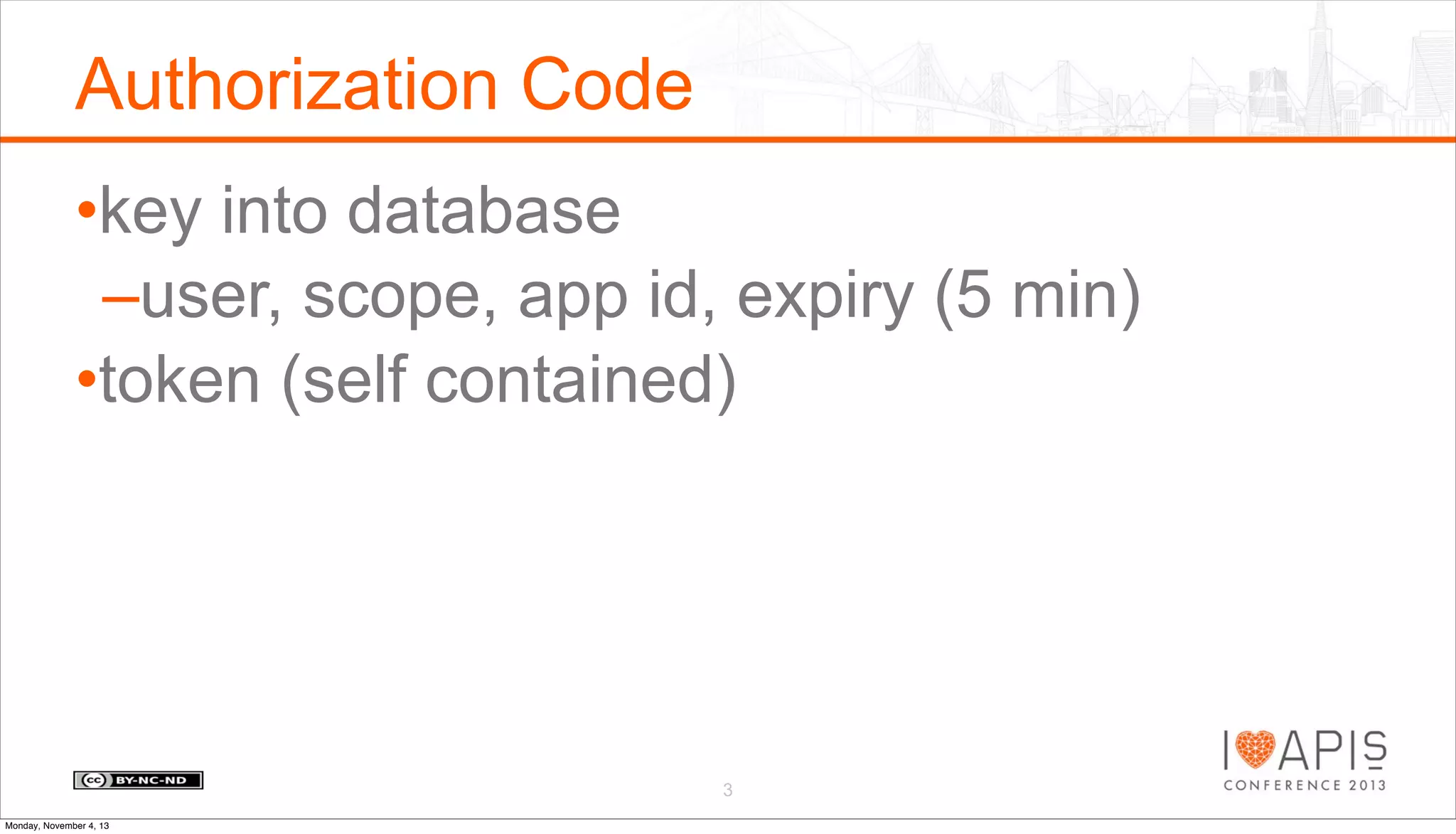 Authorization Code
•key into database
–user, scope, app id, expiry (5 min)
•token (self contained)

3
Monday, November 4, 13

 