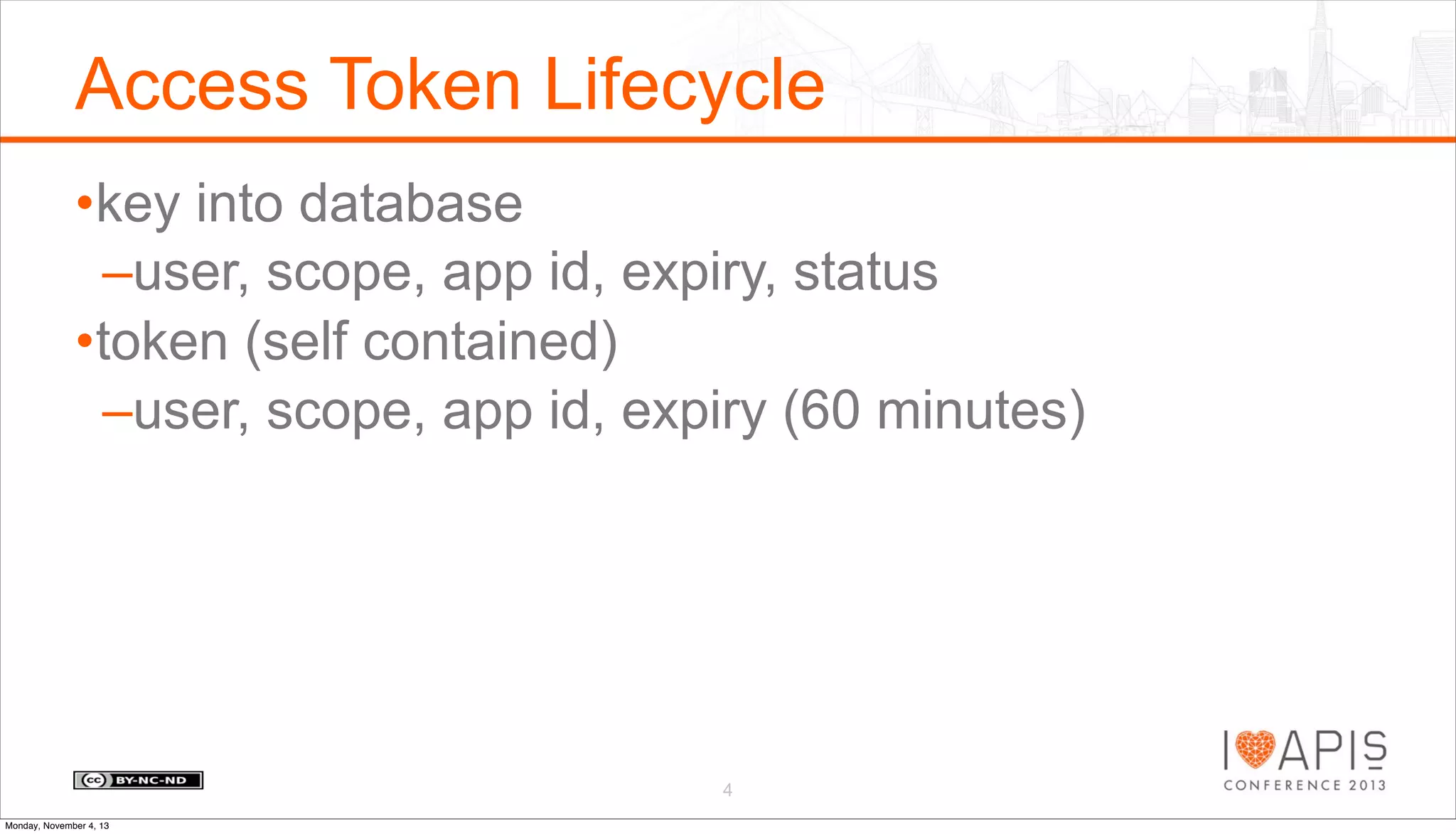Access Token Lifecycle
•key into database
–user, scope, app id, expiry, status
•token (self contained)
–user, scope, app id, expiry (60 minutes)

4
Monday, November 4, 13

 