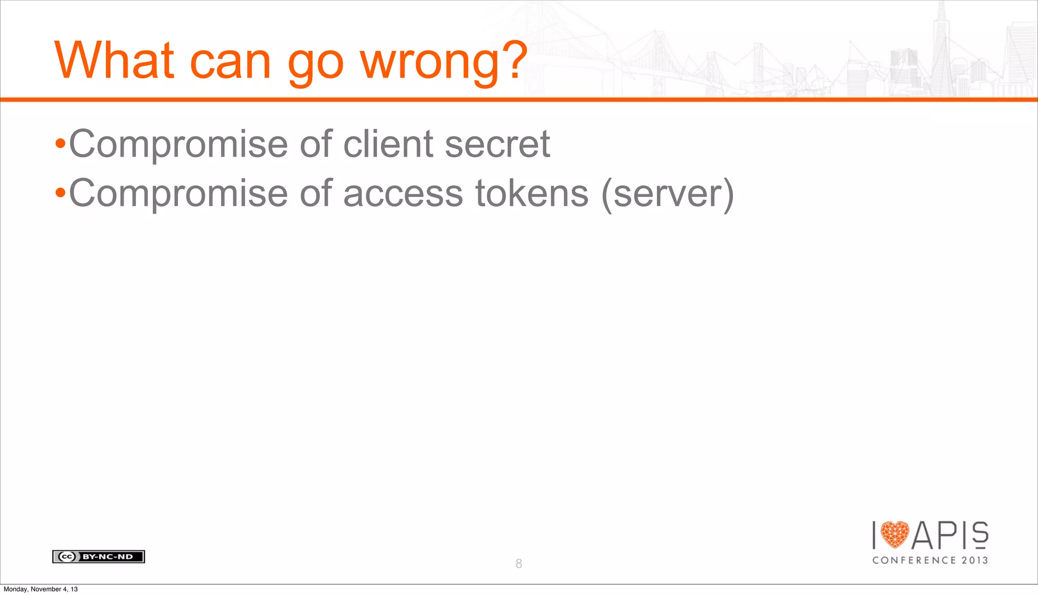 What can go wrong?
•Compromise of client secret
•Compromise of access tokens (server)

8
Monday, November 4, 13

 