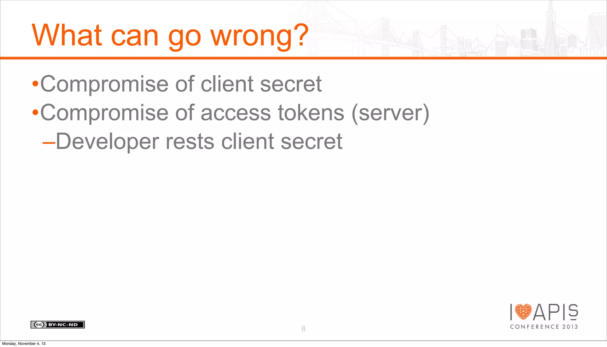 What can go wrong?
•Compromise of client secret
•Compromise of access tokens (server)
–Developer rests client secret

8
Monday, November 4, 13

 