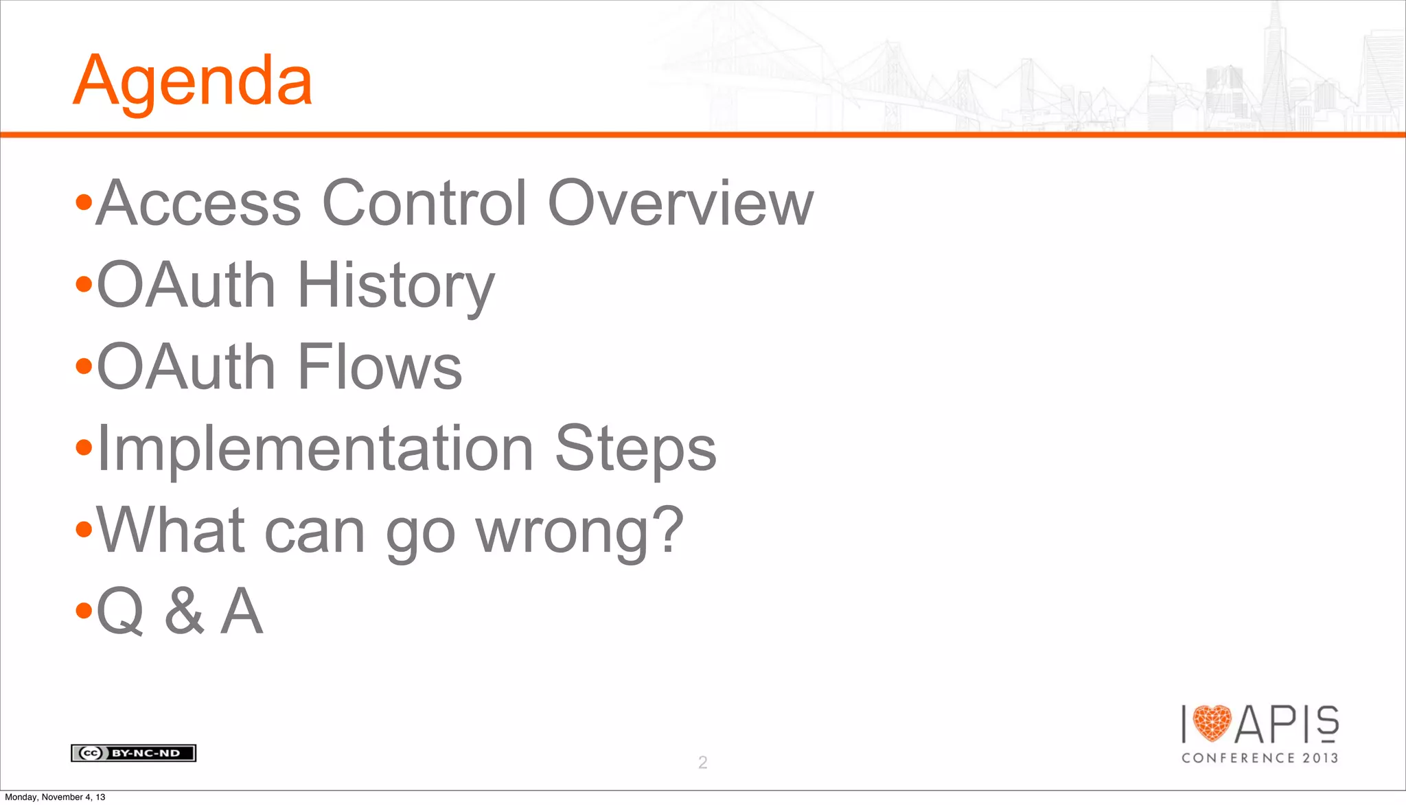 Agenda
•Access Control Overview
•OAuth History
•OAuth Flows
•Implementation Steps
•What can go wrong?
•Q & A
2
Monday, November 4, 13

 