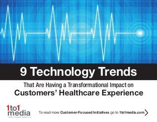 To read more Customer-Focused Initiatives go to 1to1media.com
That Are Having a Transformational Impact on
Customers’ Healthcare Experience
9 Technology Trends
1to1
®
mediaa division of Peppers & Rogers Group
 