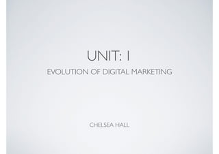 UNIT: 1
EVOLUTION OF DIGITAL MARKETING
CHELSEA HALL
 