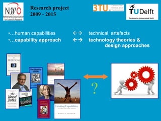 ?
•…human capabilities  technical artefacts
•…capability approach  technology theories &
design approaches
Research project
2009 - 2015
 