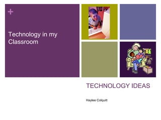 +
TECHNOLOGY IDEAS
Haylee Colquitt
Technology in my
Classroom
 