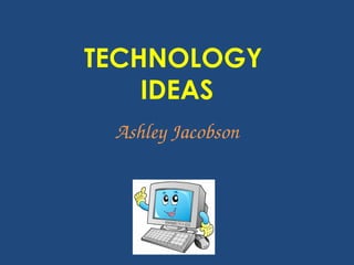 TECHNOLOGY
IDEAS
Ashley Jacobson
 