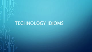 TECHNOLOGY IDIOMS
 