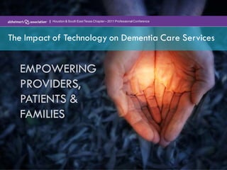 || Houston & South East Texas Chapter – 2011 Professional Conference




The Impact of Technology on Dementia Care Services


  EMPOWERING
  PROVIDERS,
  PATIENTS &
  FAMILIES
 