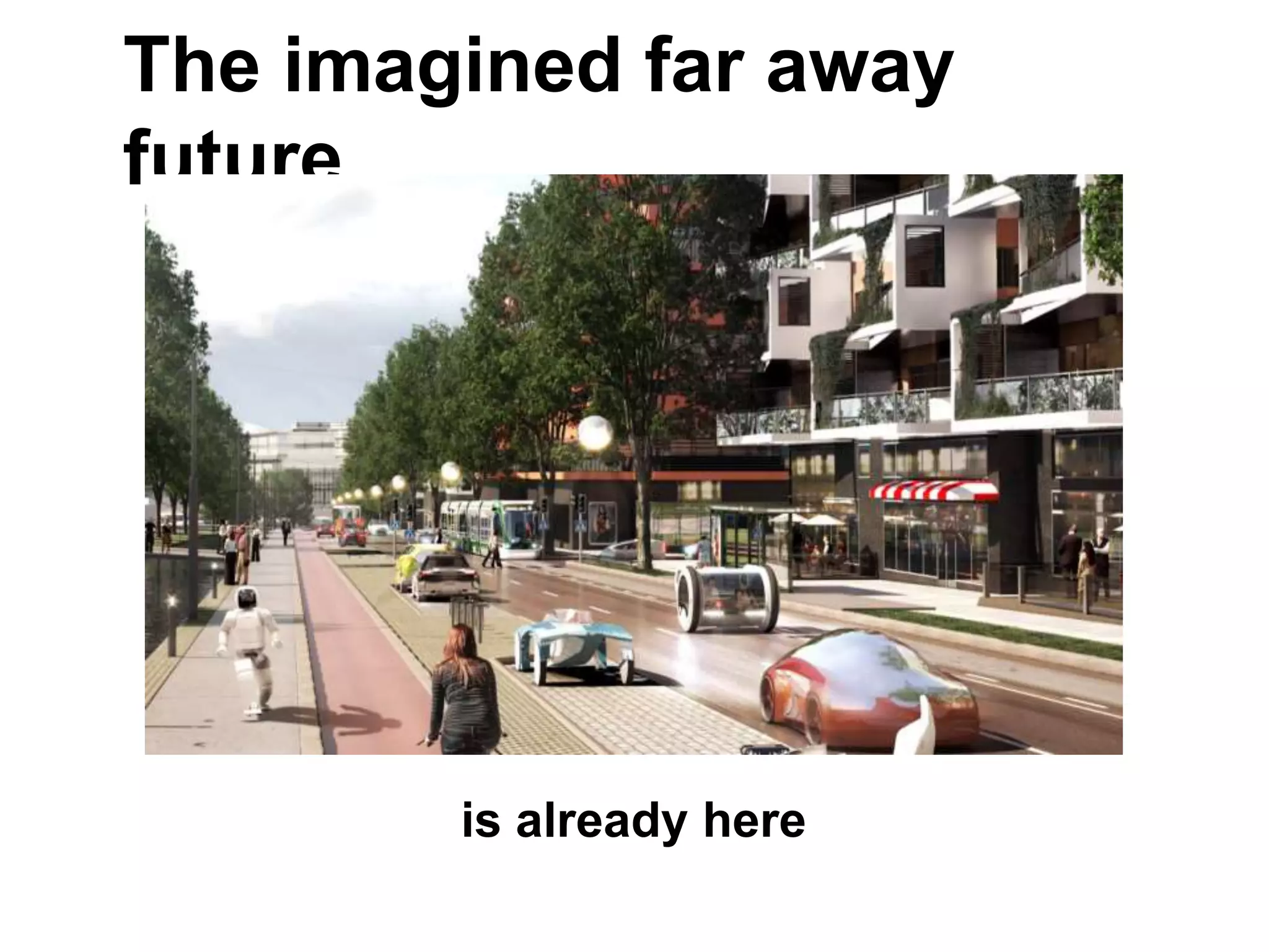 The imagined far away
future
is already here
 