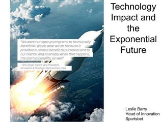Intro
Leslie Barry
Head of Innovation
Sportsbet
Technology
Impact and
the
Exponential
Future
 