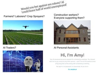 Farmers? Laborers? Crop Sprayers?
Construction workers?
Everyone supporting them?
AI Traders? AI Personal Assistants
https://www.youtube.com/watch?v=0xF
GU3vs1iQ
 