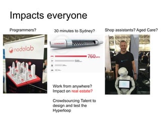 Impacts everyone
Programmers? Shop assistants? Aged Care?30 minutes to Sydney?
Work from anywhere?
Impact on real estate?
Crowdsourcing Talent to
design and test the
Hyperloop
 