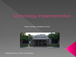 Technology Implementation Nixon-Smiley Middle School Presented by: Anita VanAuken 