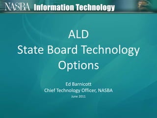 ALD State Board Technology Options Ed Barnicott Chief Technology Officer, NASBA June 2011 