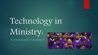 Technology in
Ministry:
HOW TO ENHANCE YOUR MINISTRY
 