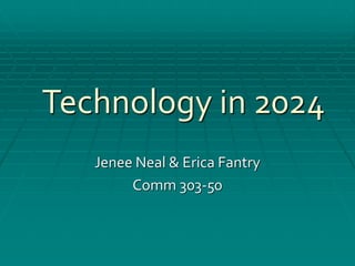Technology in 2024 
Jenee Neal & Erica Fantry 
Comm 303-50 
 