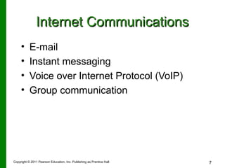Internet Communications
•
•
•
•

E-mail
Instant messaging
Voice over Internet Protocol (VoIP)
Group communication

Copyright © 2011 Pearson Education, Inc. Publishing as Prentice Hall

7

 
