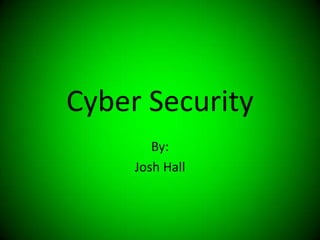 Cyber Security
        By:
     Josh Hall
 