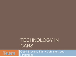 TECHNOLOGY IN
CARS
Geoff Brovich, Jimmy Johnston, Joe
Plantemoli
 