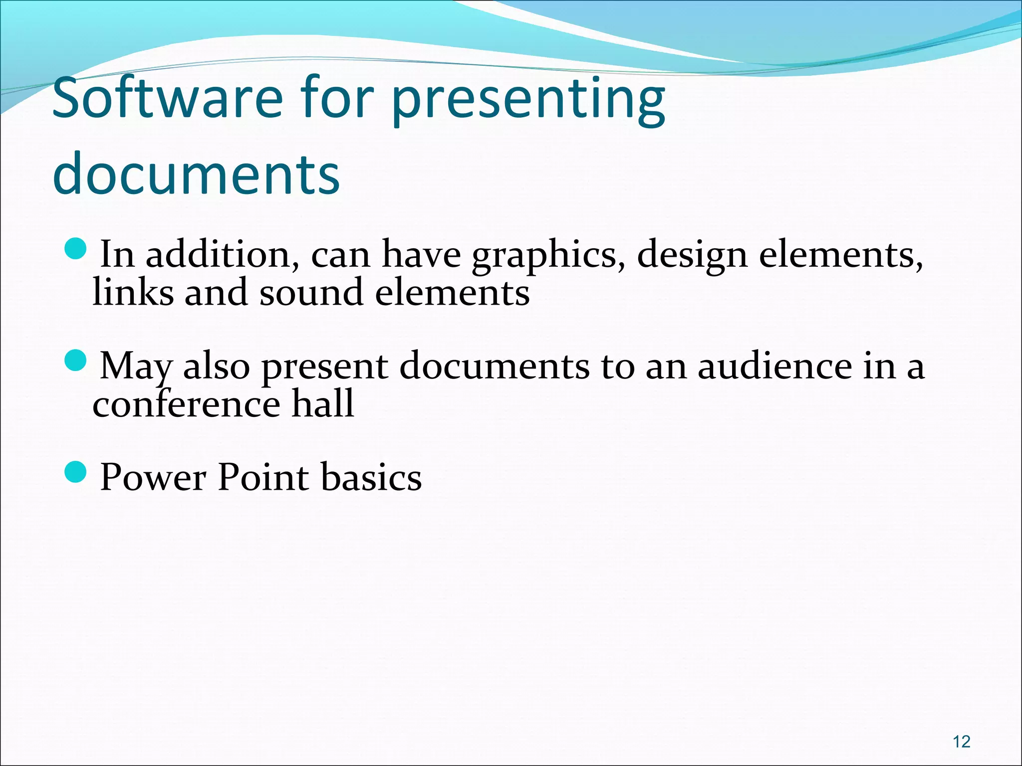 Software for presenting
documents
In addition, can have graphics, design elements,
links and sound elements
May also present documents to an audience in a
conference hall
Power Point basics
12
 