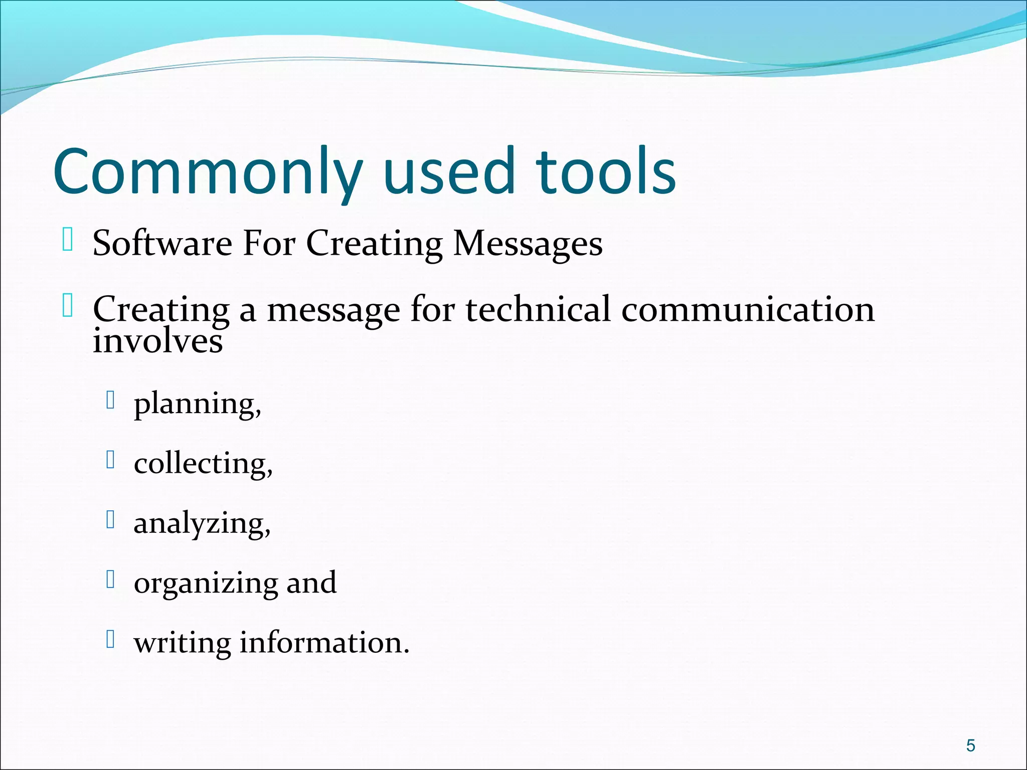 Commonly used tools
 Software For Creating Messages
 Creating a message for technical communication
involves
 planning,
 collecting,
 analyzing,
 organizing and
 writing information.
5
 