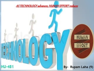 ASTECHNOLOGYadvances,HUMANEFFORTreduces
By- Rupam Laha (9)
 
