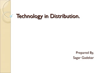Technology in Distribution.




                          Prepared By,
                        Sagar Gadekar
 