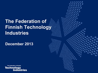 The Federation of
Finnish Technology
Industries
December 2013

 