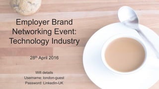 Wifi details
Username: london-guest
Password: LinkedIn-UK
Employer Brand
Networking Event:
Technology Industry
28th April 2016
 