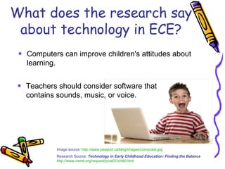 What does the research say about technology in ECE? <ul><li>Computers can improve children's attitudes about learning. </l...