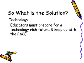 So What is the Solution? -Technology. Educators must prepare for a technology rich future & keep up with the PACE. 