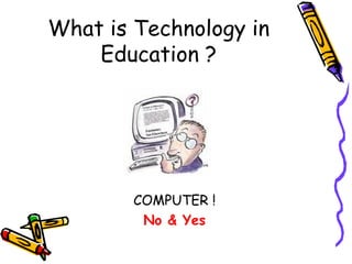 What is Technology in Education ? COMPUTER ! No & Yes 