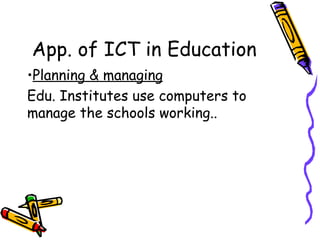 App. of ICT in Education Planning & managing Edu. Institutes use computers to manage the schools working.. 