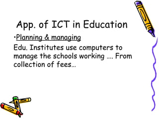 App. of ICT in Education Planning & managing Edu. Institutes use computers to manage the schools working …. From collection of fees… 