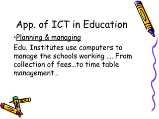App. of ICT in Education Planning & managing Edu. Institutes use computers to manage the schools working …. From collection of fees…to time table management… 