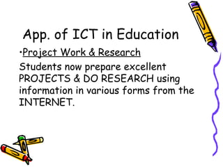 App. of ICT in Education Project Work & Research Students now prepare excellent PROJECTS & DO RESEARCH using information in various forms from the INTERNET. 